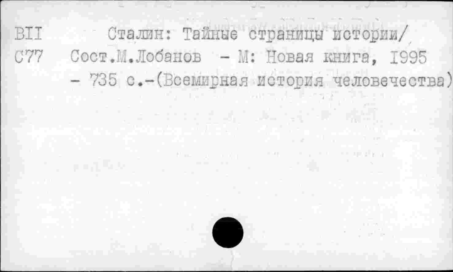 ﻿BIT Сталин: Тайные страницы истории/
С77 Сост.М.Лобанов - М: Новая книга, 1995
- 735 с.-(Всемирная история человечества